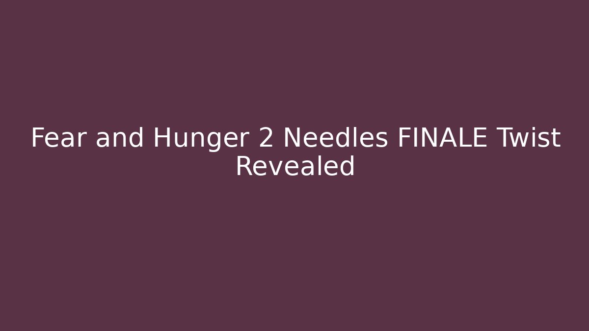 Fear and Hunger 2 Needles FINALE Twist Revealed