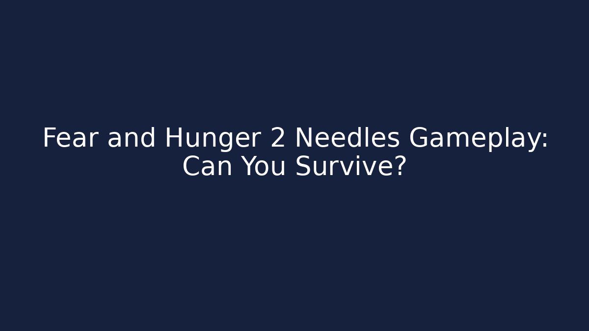 Fear and Hunger 2 Needles Gameplay: Can You Survive?