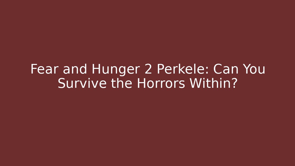 Fear and Hunger 2 Perkele: Can You Survive the Horrors Within?