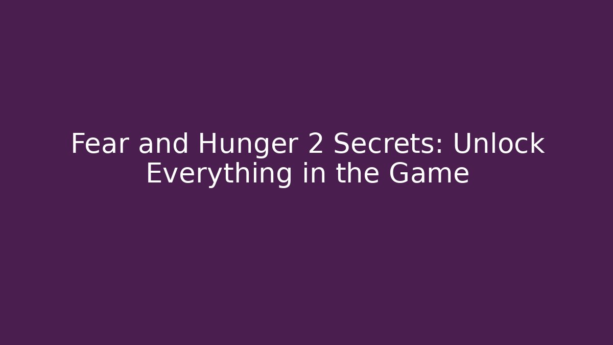 Fear and Hunger 2 Secrets: Unlock Everything in the Game