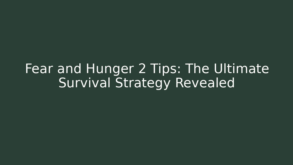 Fear and Hunger 2 Tips: The Ultimate Survival Strategy Revealed