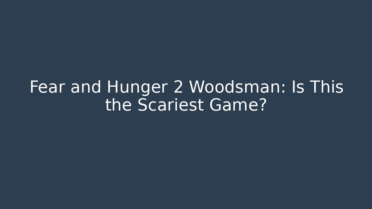 Fear and Hunger 2 Woodsman: Is This the Scariest Game?
