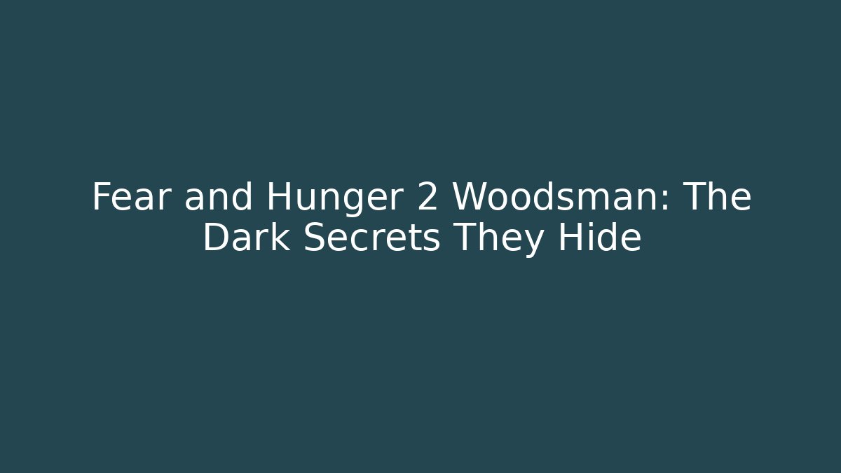 Fear and Hunger 2 Woodsman: The Dark Secrets They Hide