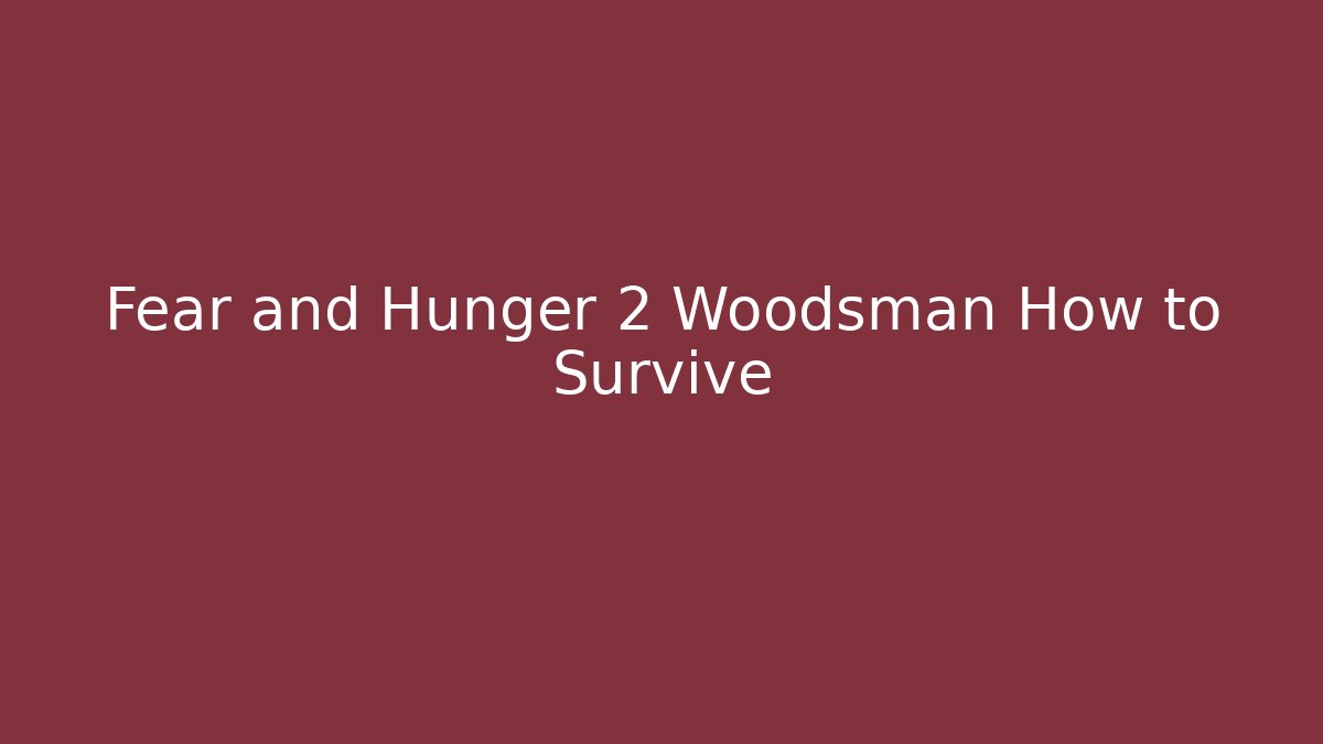 Fear and Hunger 2 Woodsman How to Survive