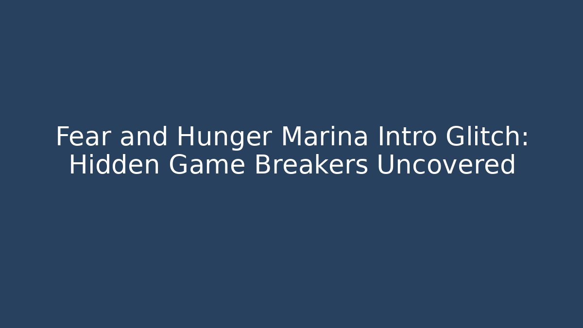 Fear and Hunger Marina Intro Glitch: Hidden Game Breakers Uncovered