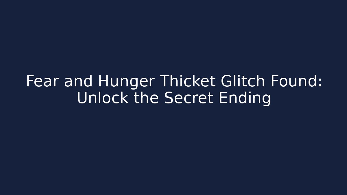 Fear and Hunger Thicket Glitch Found: Unlock the Secret Ending