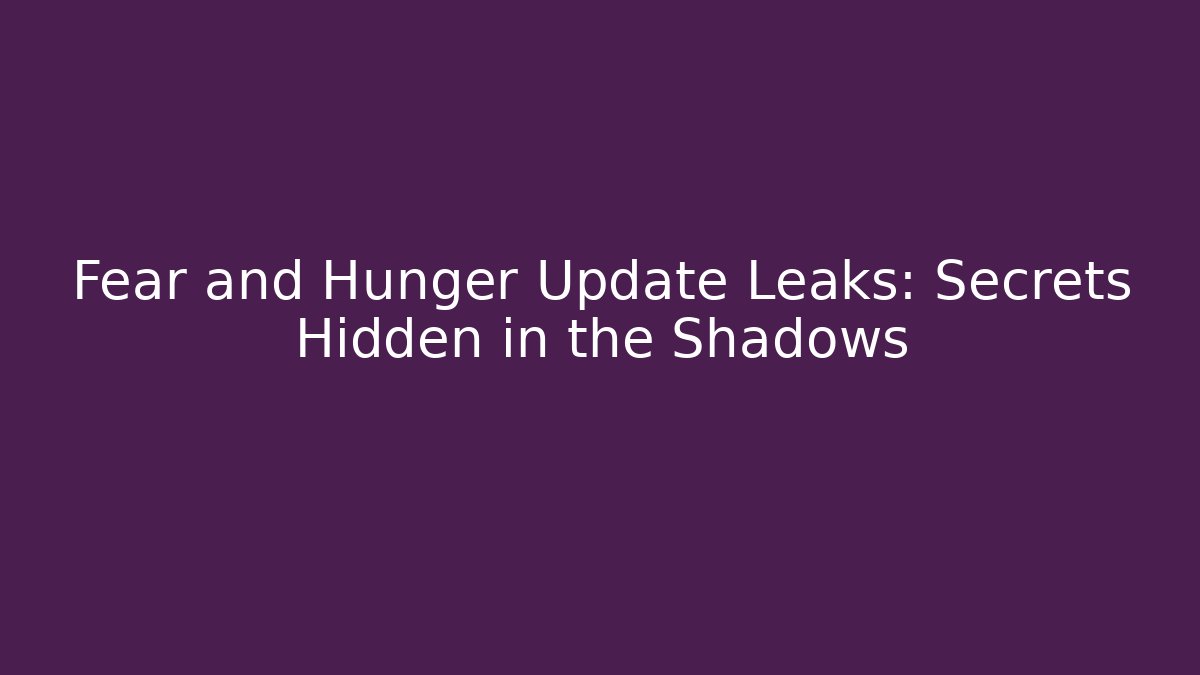Fear and Hunger Update Leaks: Secrets Hidden in the Shadows