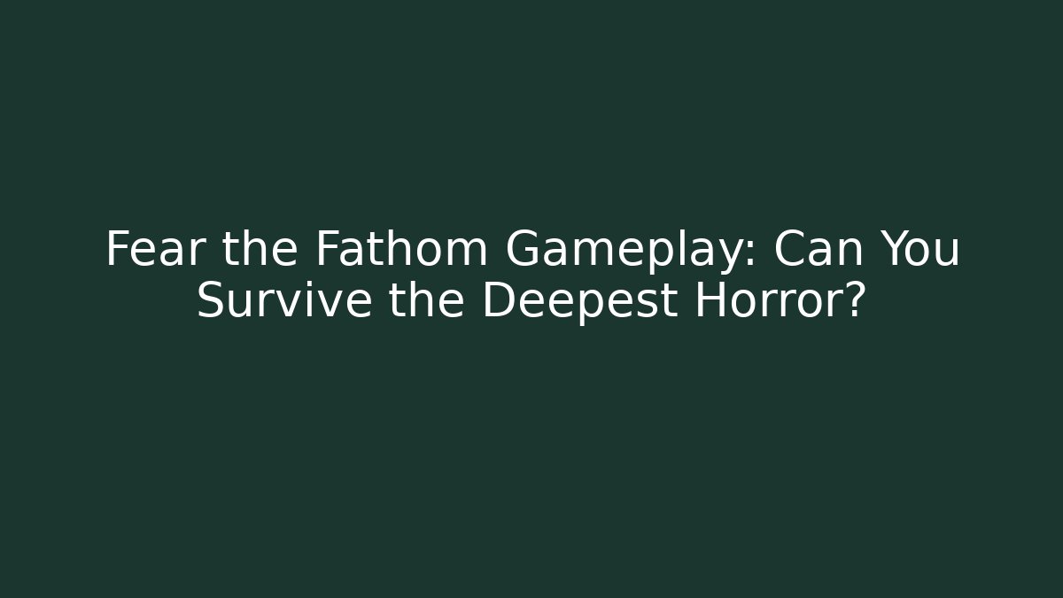 Fear the Fathom Gameplay: Can You Survive the Deepest Horror?