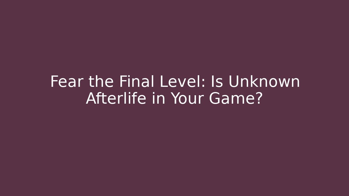 Fear the Final Level: Is Unknown Afterlife in Your Game?