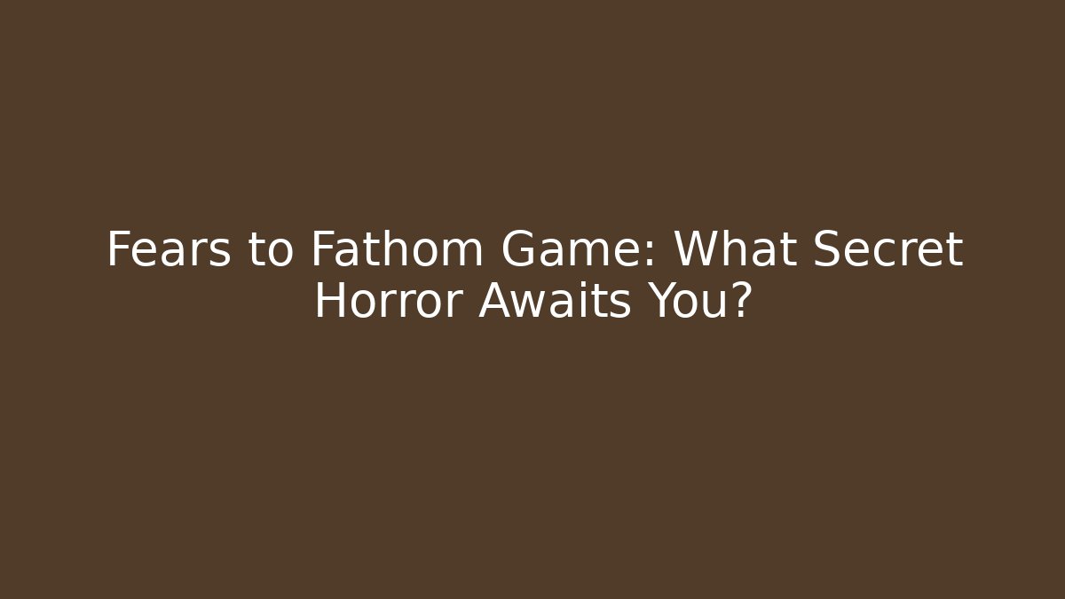Fears to Fathom Game: What Secret Horror Awaits You? - Critter Realm
