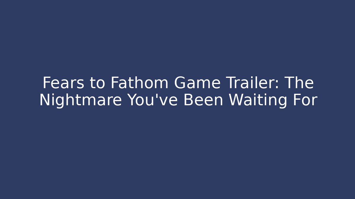 Fears to Fathom Game Trailer: The Nightmare You've Been Waiting For