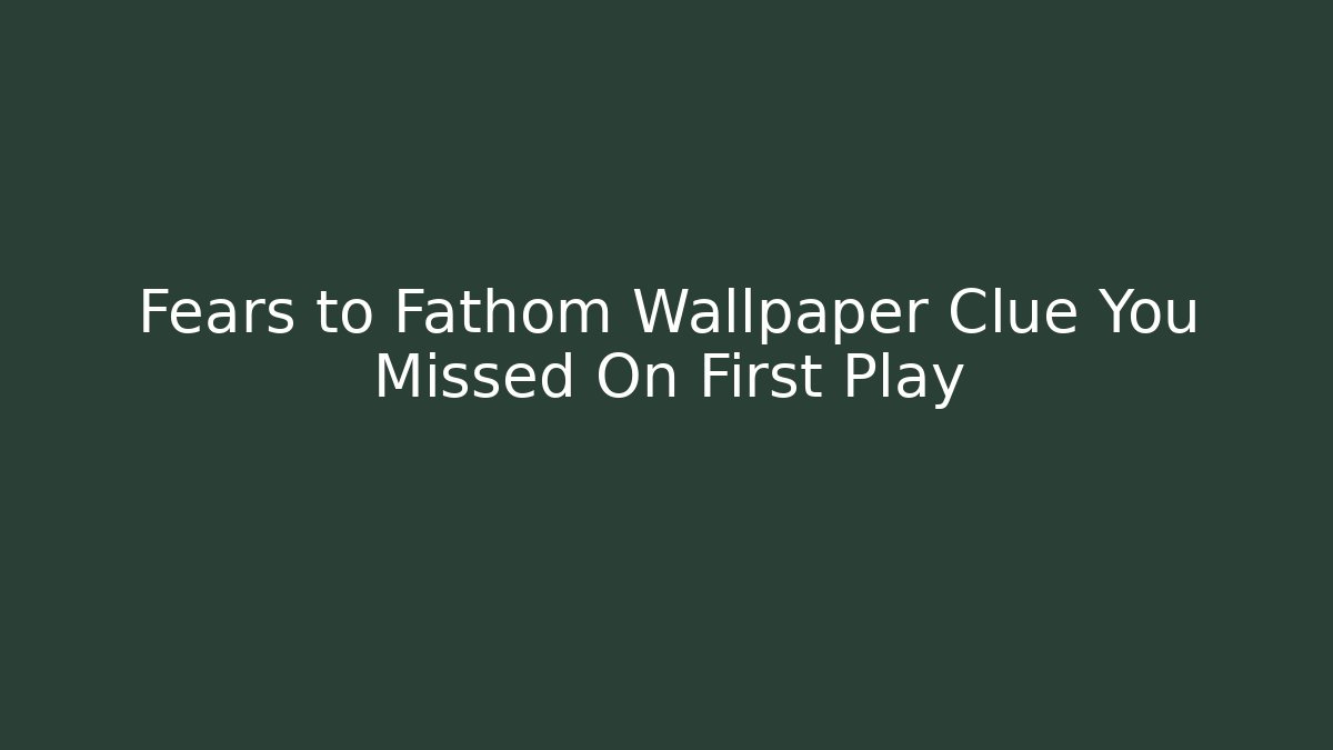 Fears to Fathom Wallpaper Clue You Missed On First Play - Critter Realm