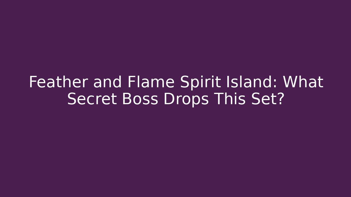 Feather and Flame Spirit Island: What Secret Boss Drops This Set?