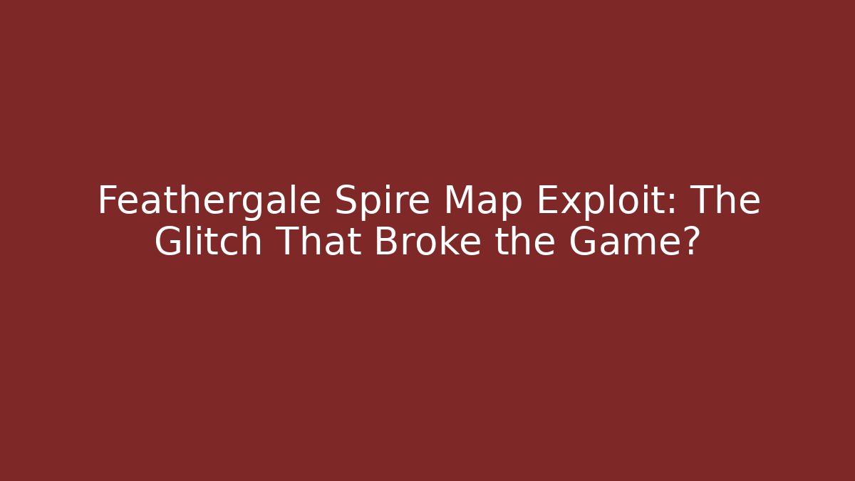 Feathergale Spire Map Exploit: The Glitch That Broke the Game?