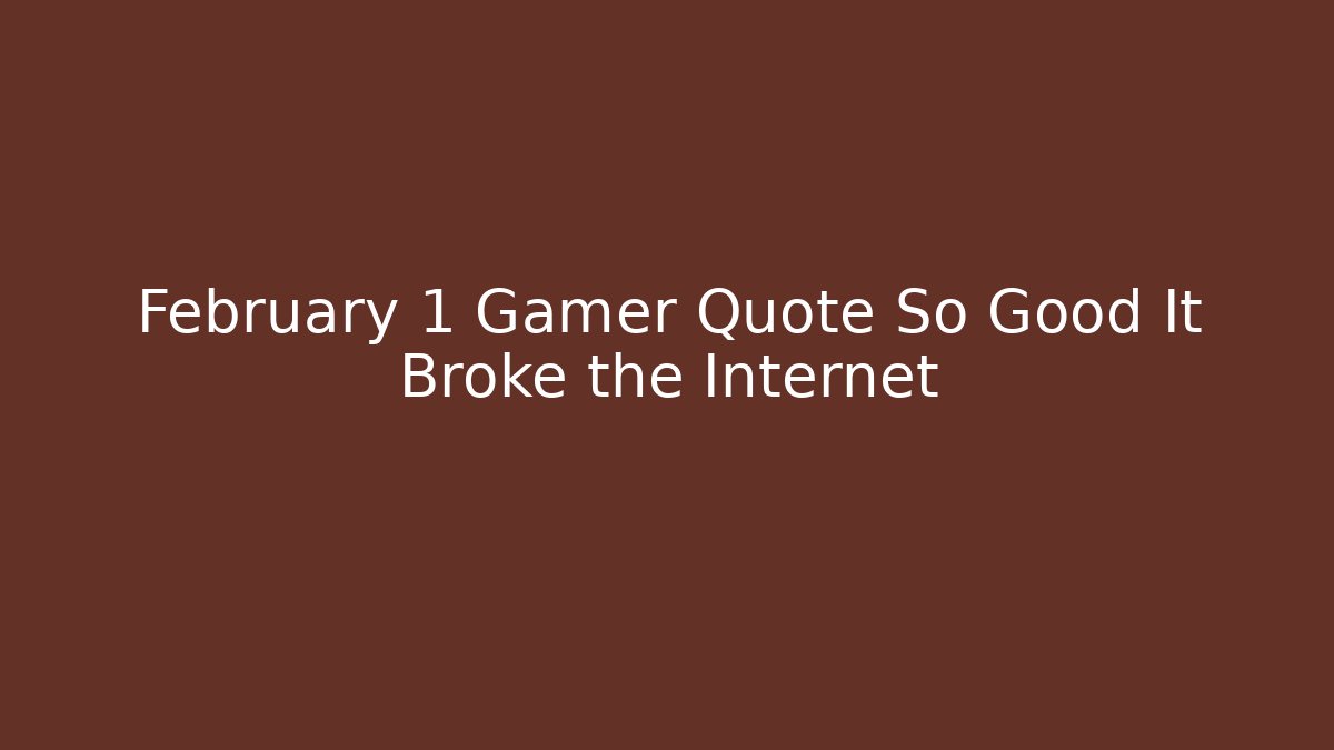 February 1 Gamer Quote So Good It Broke the Internet