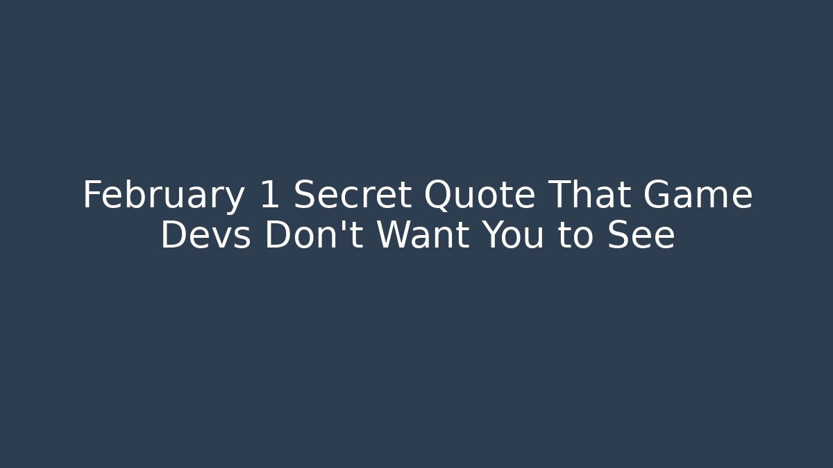 February 1 Secret Quote That Game Devs Don't Want You to See