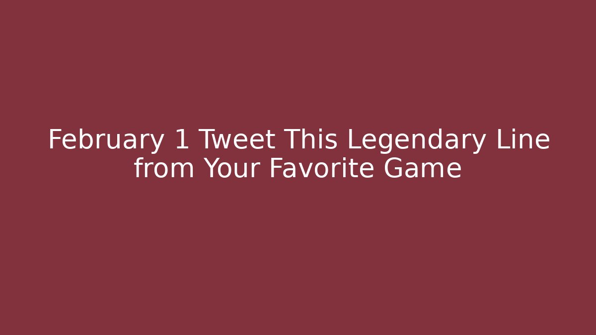 February 1 Tweet This Legendary Line from Your Favorite Game
