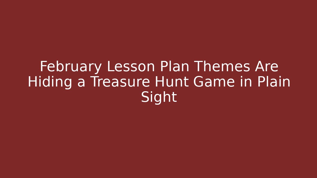 February Lesson Plan Themes Are Hiding a Treasure Hunt Game in Plain Sight
