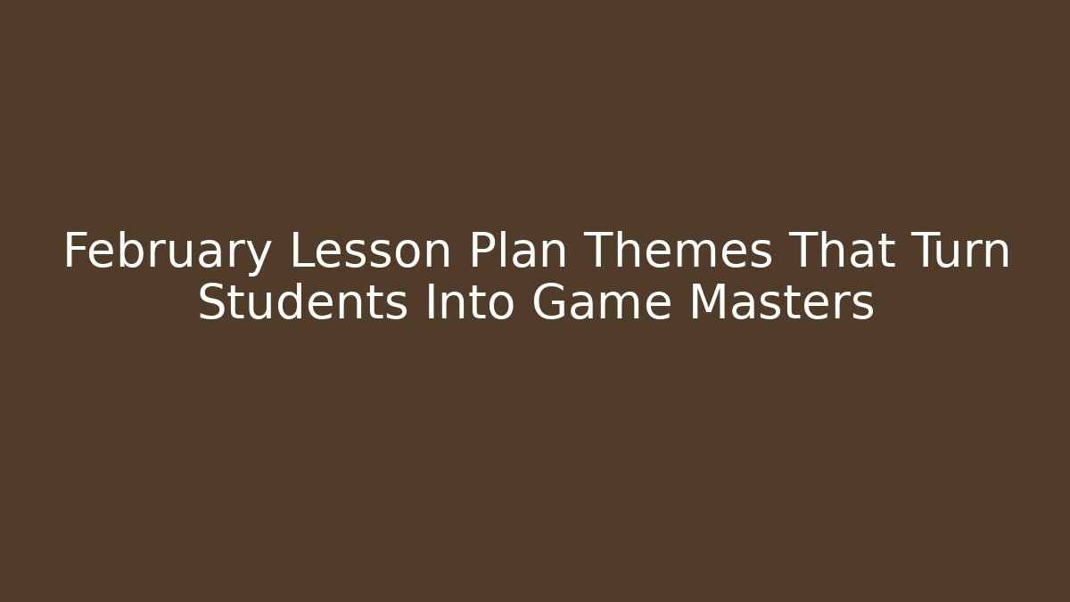 February Lesson Plan Themes That Turn Students Into Game Masters