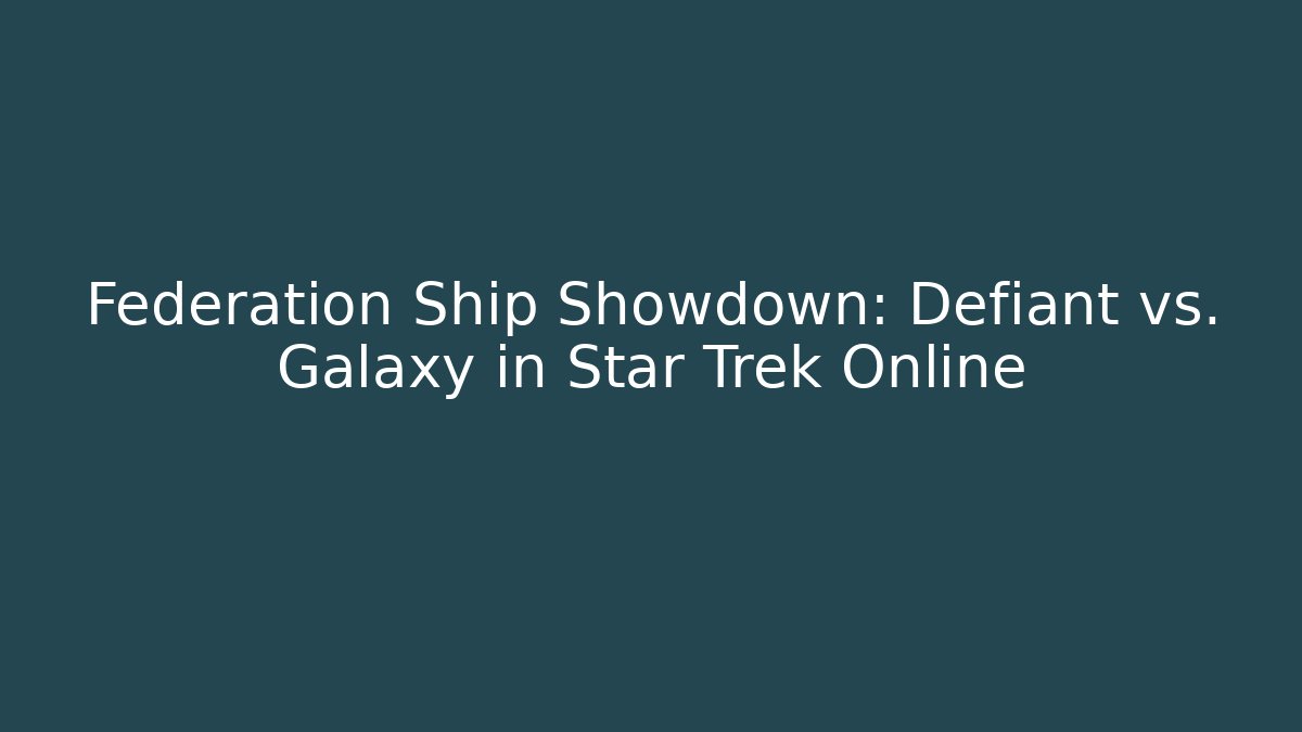 Federation Ship Showdown: Defiant vs. Galaxy in Star Trek Online