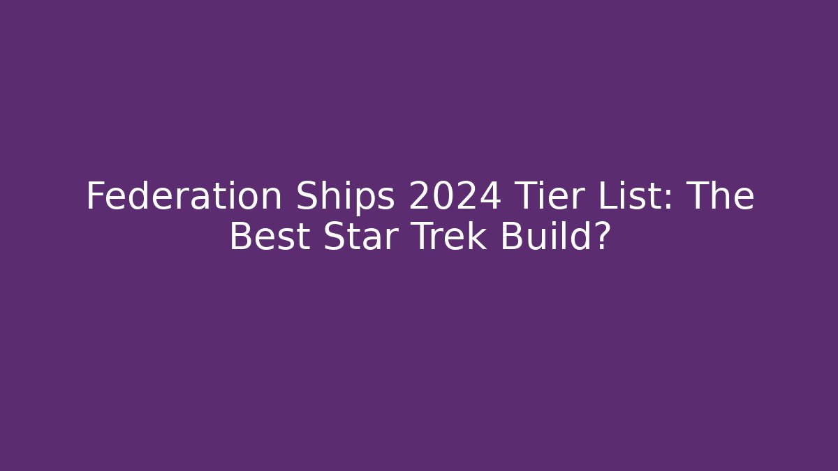 Federation Ships 2024 Tier List: The Best Star Trek Build?
