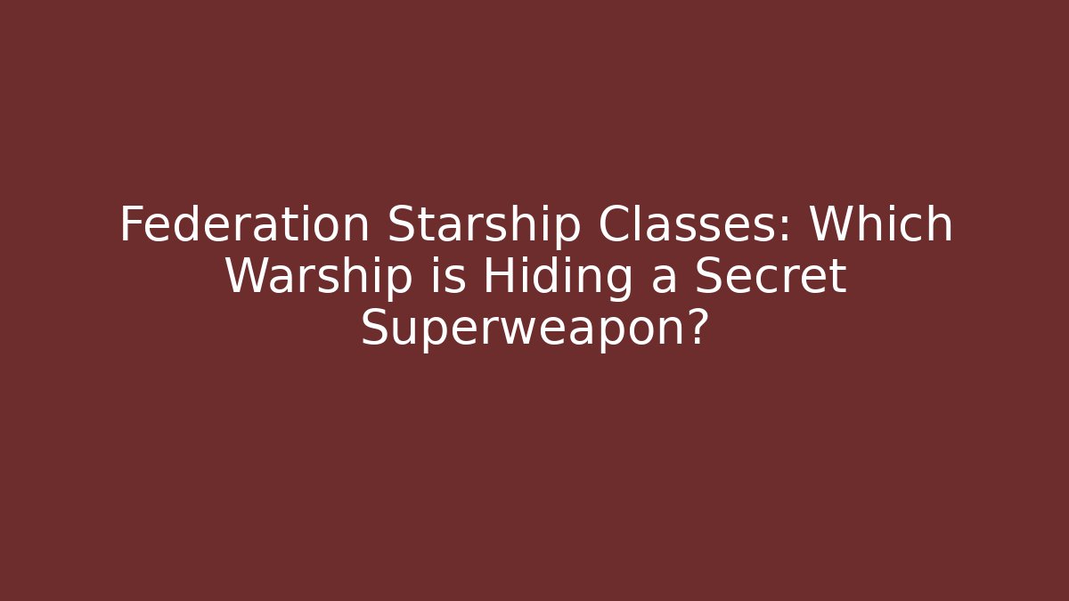Federation Starship Classes: Which Warship is Hiding a Secret Superweapon? - Critter Realm