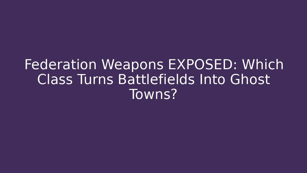 Federation Weapons EXPOSED: Which Class Turns Battlefields Into Ghost Towns? - Critter Realm