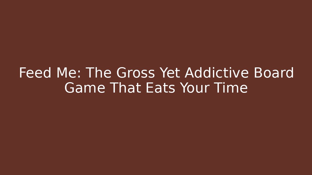 Feed Me: The Gross Yet Addictive Board Game That Eats Your Time