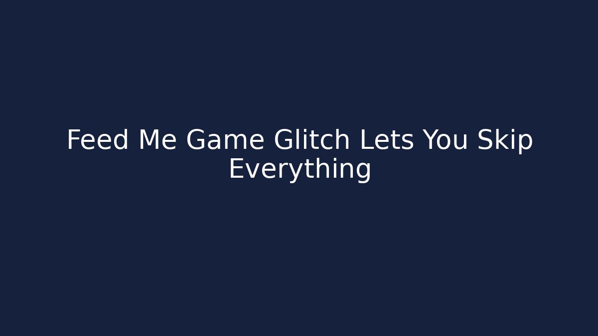 Feed Me Game Glitch Lets You Skip Everything