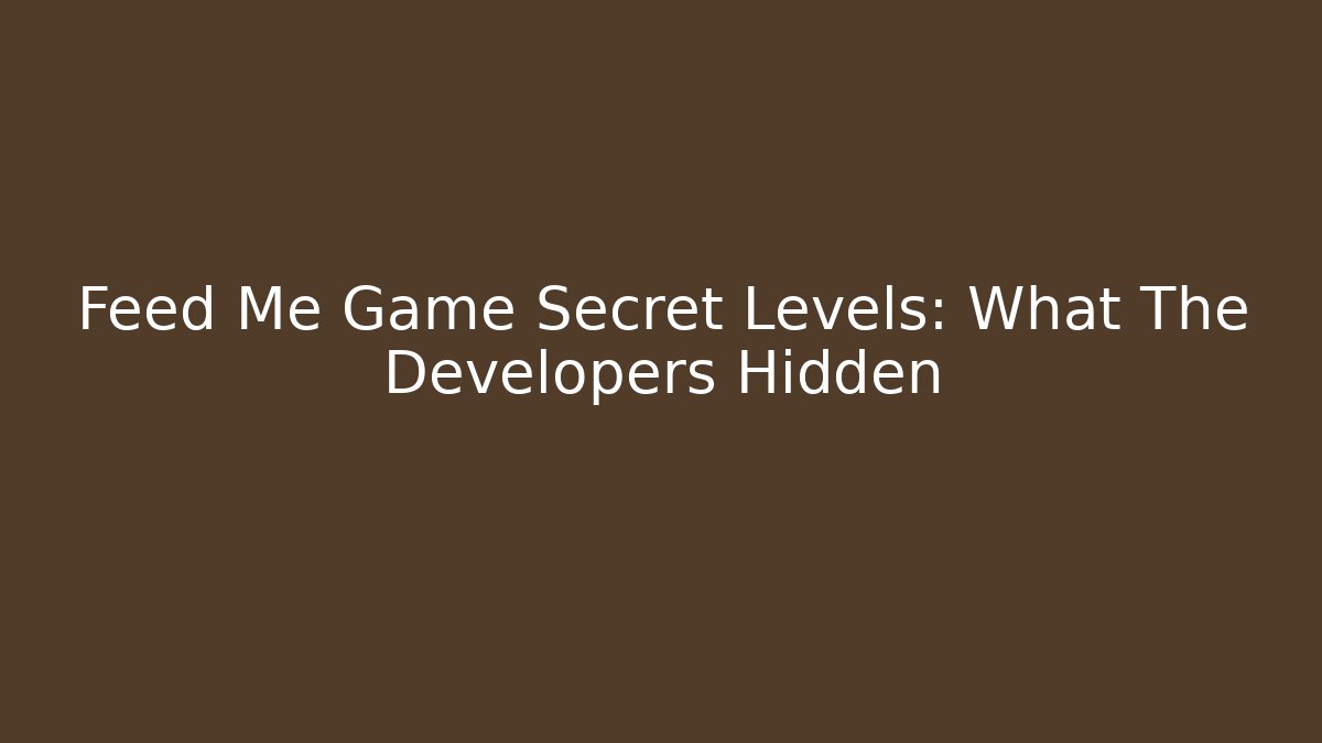Feed Me Game Secret Levels: What The Developers Hidden