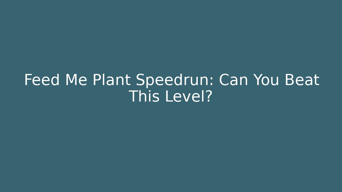 Feed Me Plant Speedrun: Can You Beat This Level?