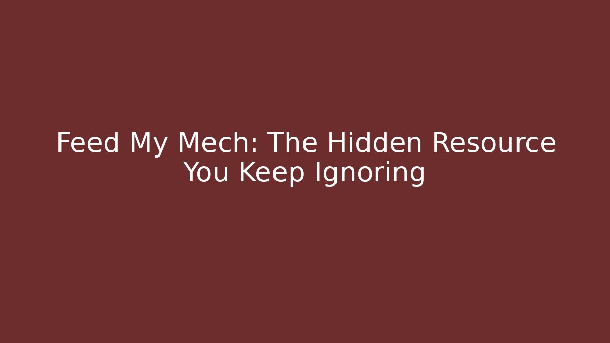 Feed My Mech: The Hidden Resource You Keep Ignoring