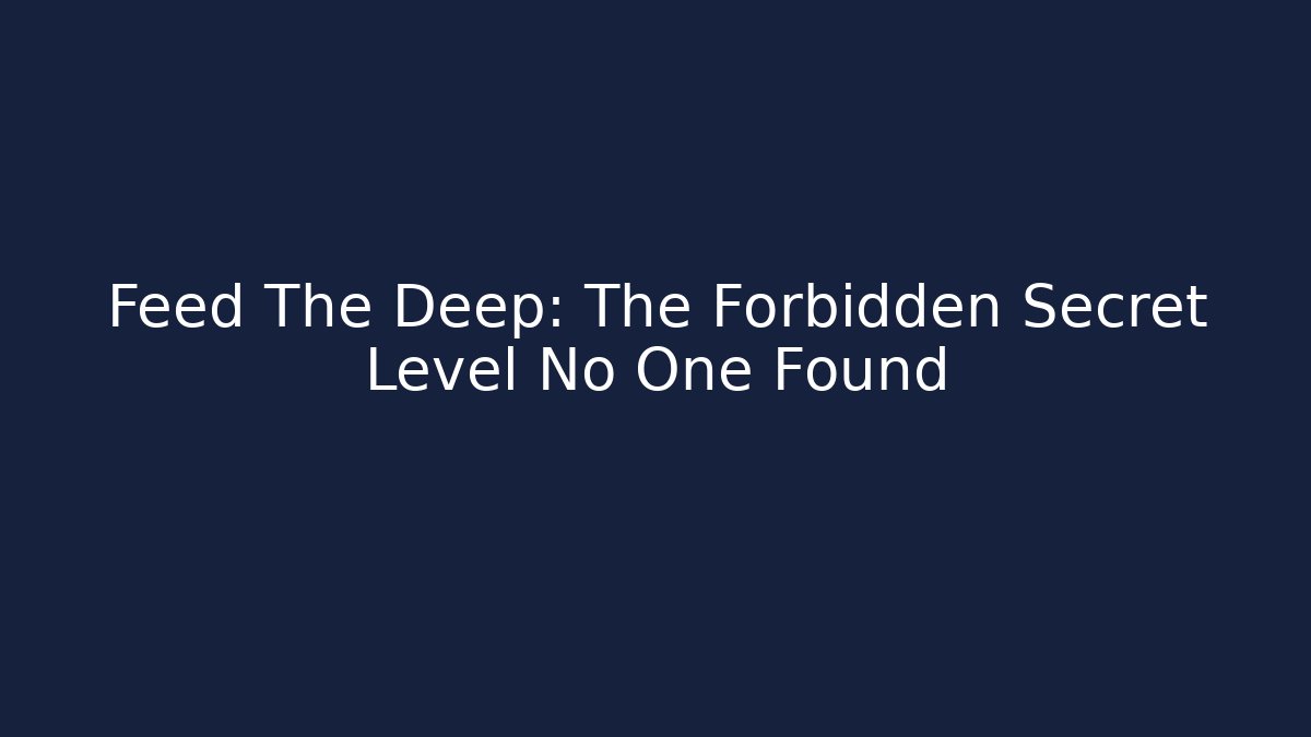 Feed The Deep: The Forbidden Secret Level No One Found
