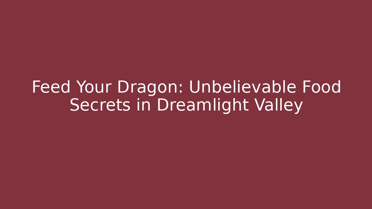 Feed Your Dragon: Unbelievable Food Secrets in Dreamlight Valley