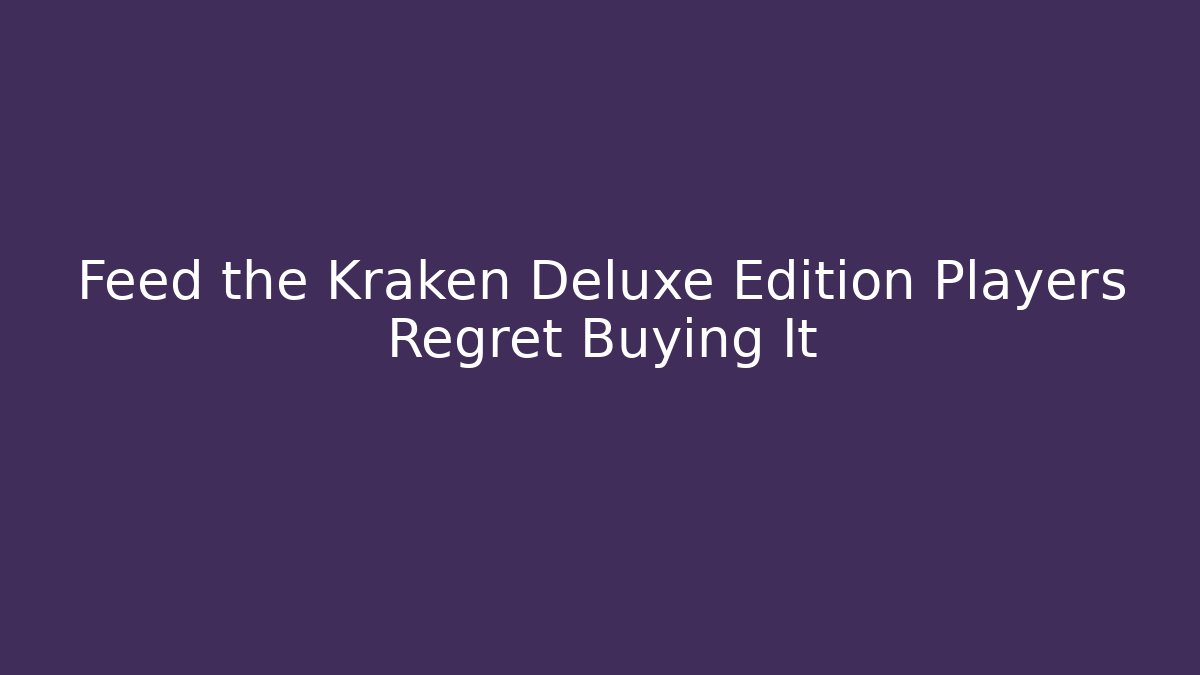 Feed the Kraken Deluxe Edition Players Regret Buying It