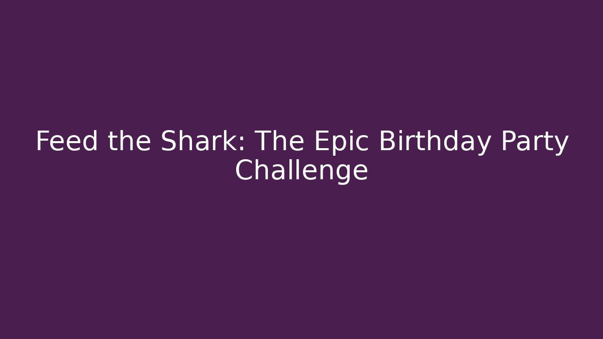 Feed the Shark: The Epic Birthday Party Challenge