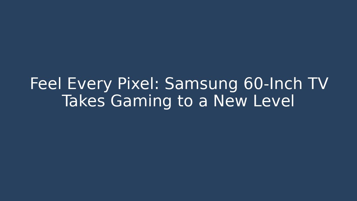Feel Every Pixel: Samsung 60-Inch TV Takes Gaming to a New Level