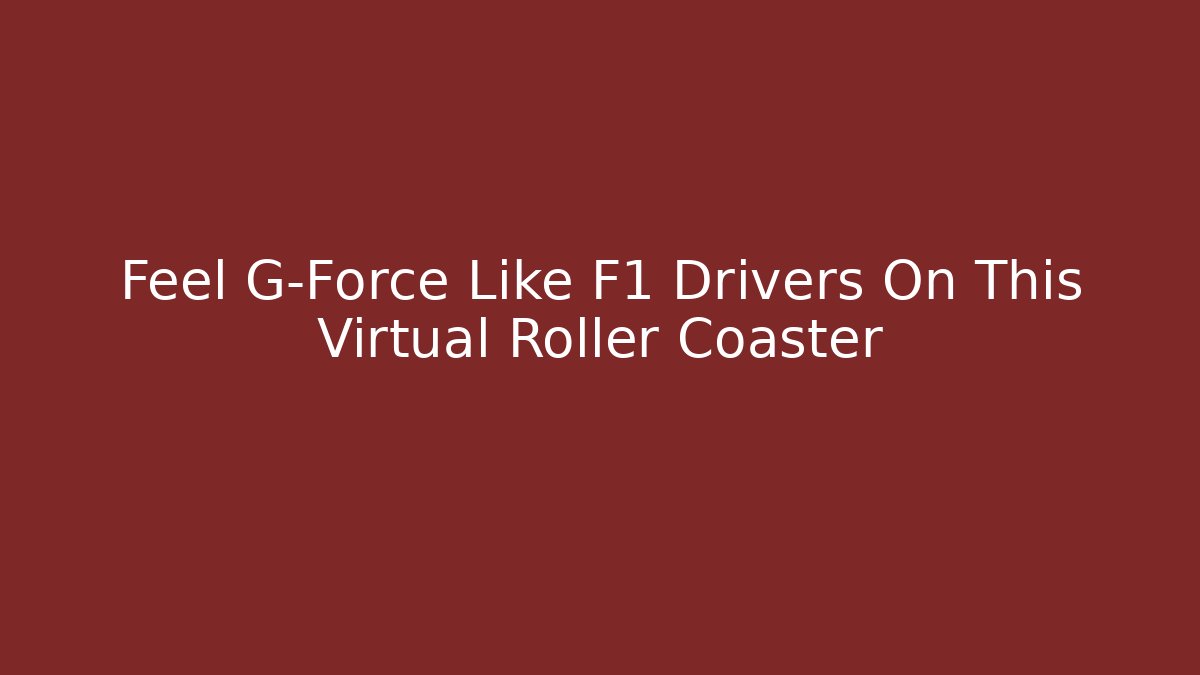 Feel G-Force Like F1 Drivers On This Virtual Roller Coaster