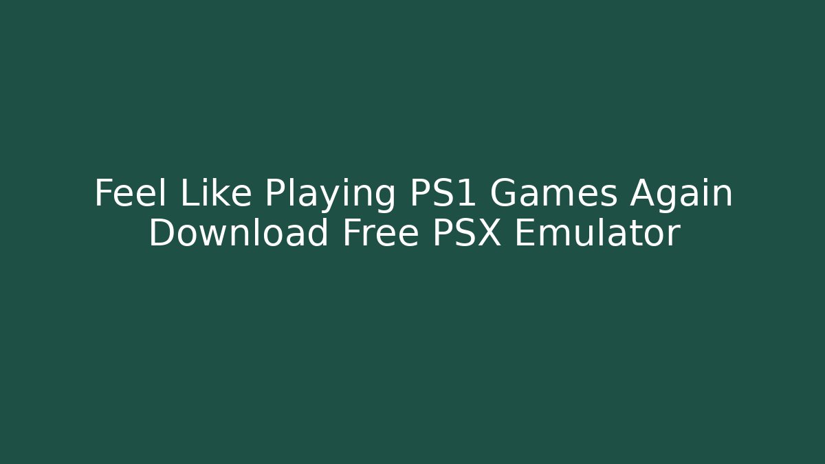 Feel Like Playing PS1 Games Again Download Free PSX Emulator