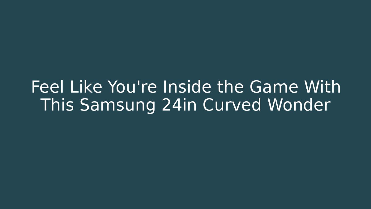 Feel Like You’re Inside the Game With This Samsung 24in Curved Wonder