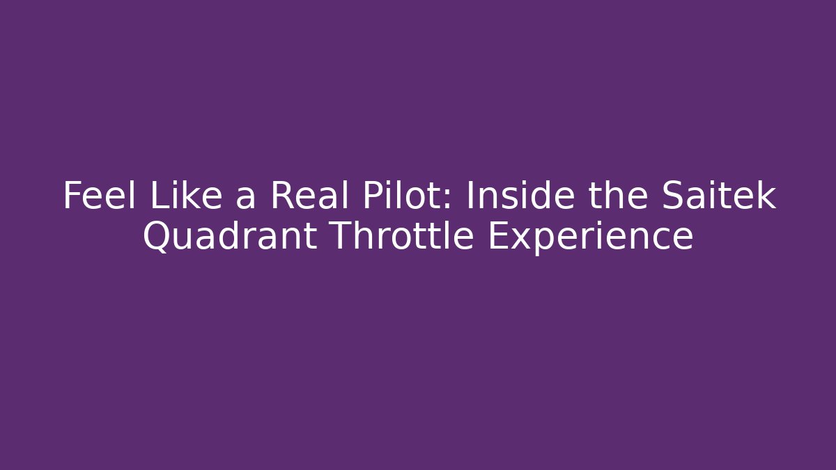 Feel Like a Real Pilot: Inside the Saitek Quadrant Throttle Experience
