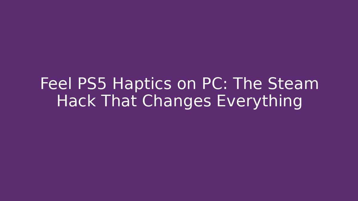 Feel PS5 Haptics on PC: The Steam Hack That Changes Everything