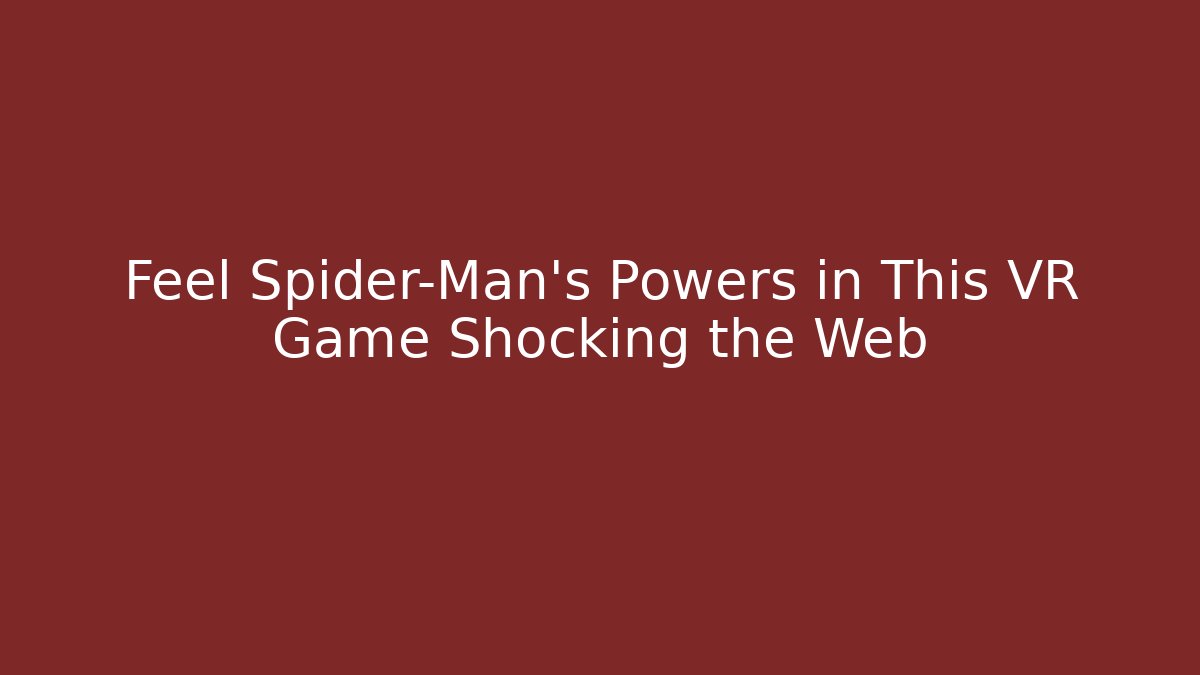 Feel Spider-Man’s Powers in This VR Game Shocking the Web