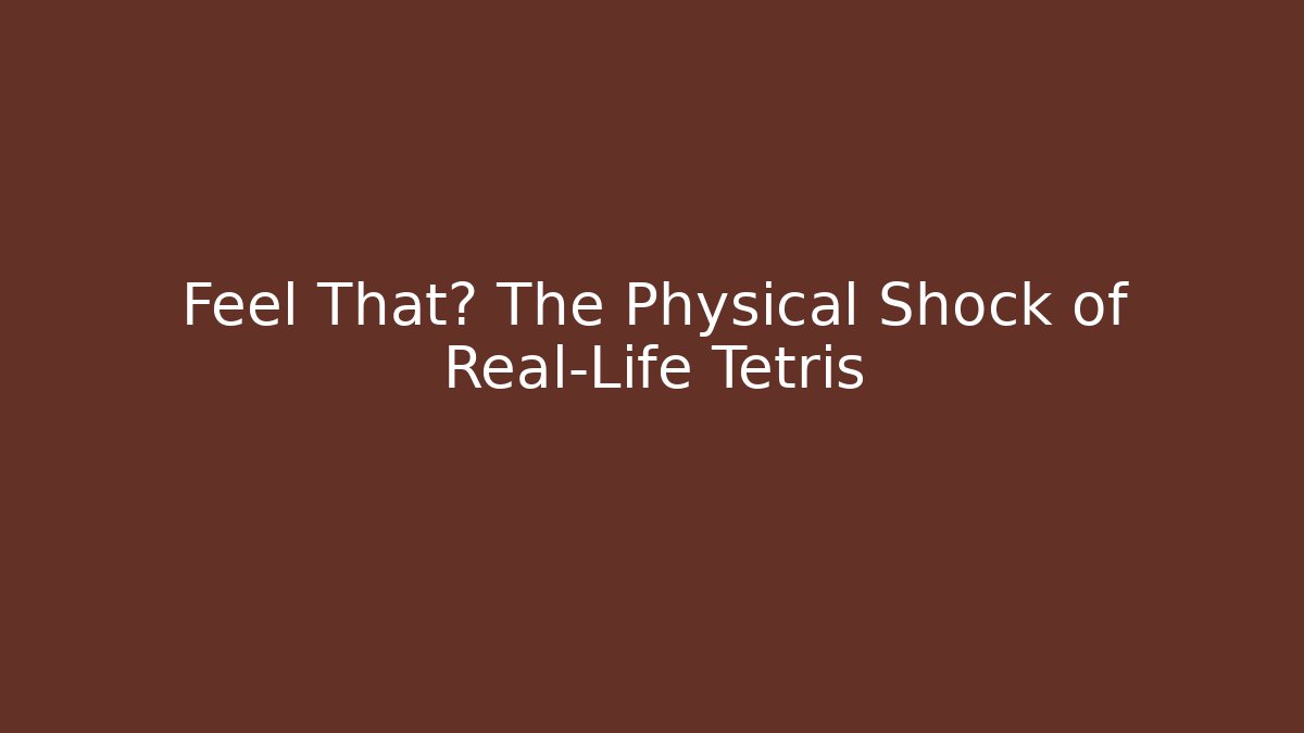 Feel That? The Physical Shock of Real-Life Tetris