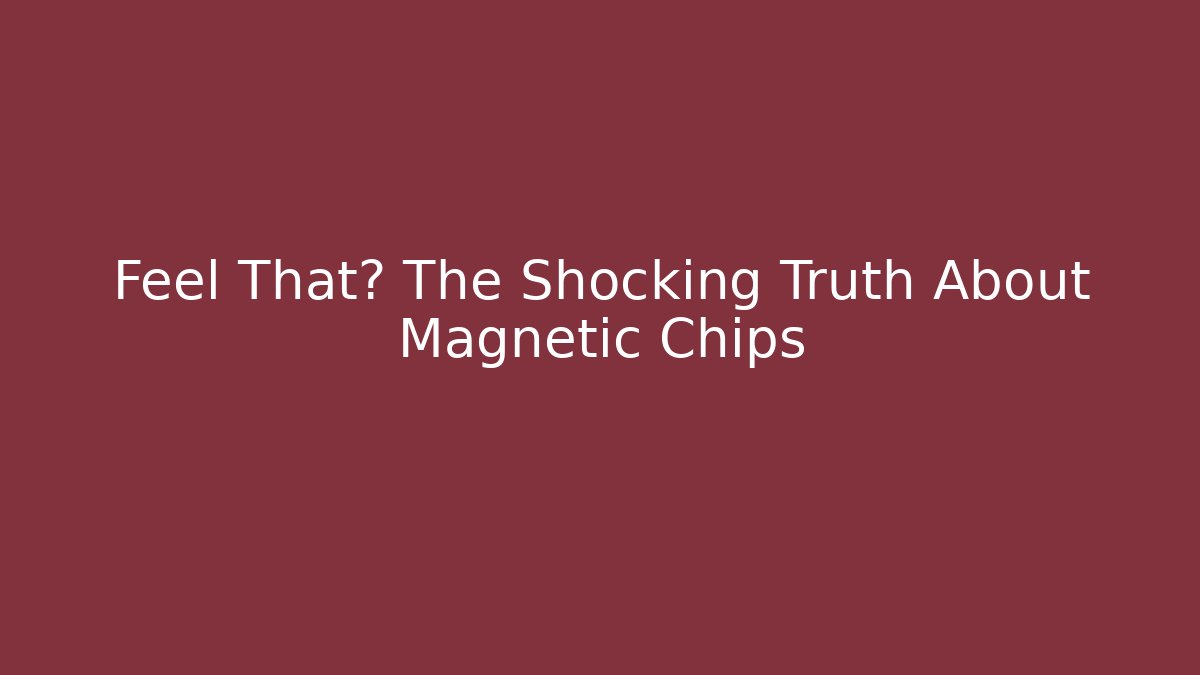 Feel That? The Shocking Truth About Magnetic Chips