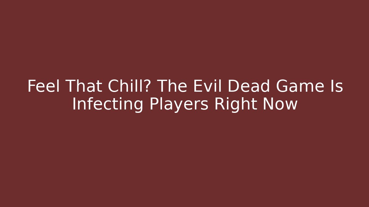 Feel That Chill? The Evil Dead Game Is Infecting Players Right Now