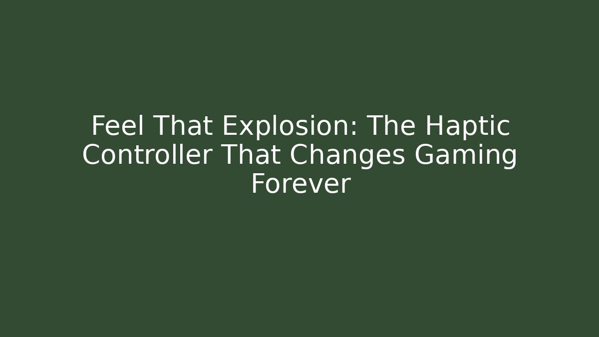 Feel That Explosion: The Haptic Controller That Changes Gaming Forever - Critter Realm