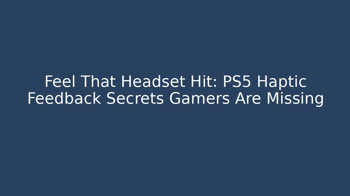 Feel That Headset Hit: PS5 Haptic Feedback Secrets Gamers Are Missing - Critter Realm