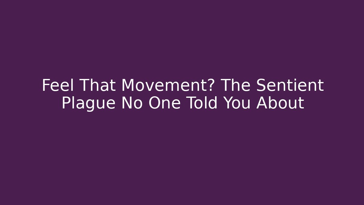 Feel That Movement? The Sentient Plague No One Told You About