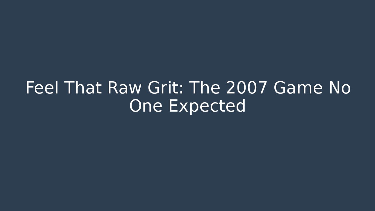Feel That Raw Grit: The 2007 Game No One Expected